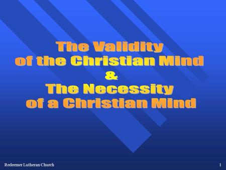 Redeemer Lutheran Church1. 2 The Validity of the Christian Mind & The Necessity of a Christian Mind “There is no longer a Christian Mind. Un- fortunately.