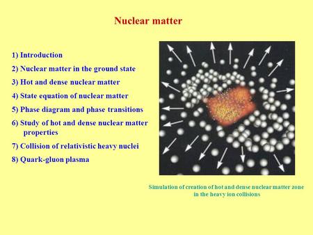 Nuclear matter 1) Introduction 2) Nuclear matter in the ground state 3) Hot and dense nuclear matter 4) State equation of nuclear matter 5) Phase diagram.