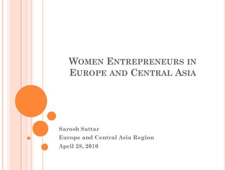 W OMEN E NTREPRENEURS IN E UROPE AND C ENTRAL A SIA Sarosh Sattar Europe and Central Asia Region April 28, 2010.