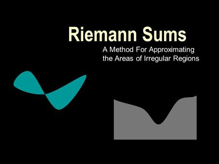 Riemann Sums A Method For Approximating the Areas of Irregular Regions.