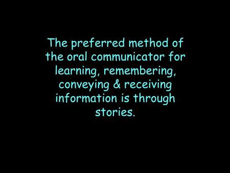 The preferred method of the oral communicator for learning, remembering, conveying & receiving information is through stories.