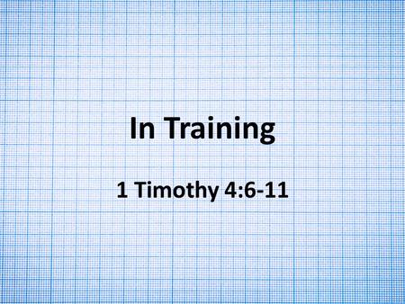 In Training 1 Timothy 4:6-11. The Ground and Necessity of Godliness Becoming godly has eternal significance 4:7-8 1 Timothy 3:16—the “mystery” of godliness.