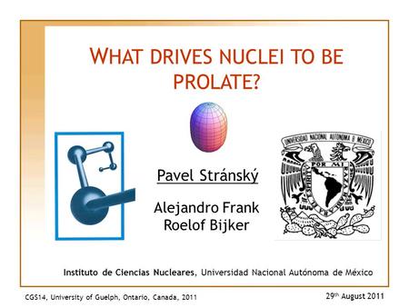 Pavel Stránský 29 th August 2011 W HAT DRIVES NUCLEI TO BE PROLATE? Instituto de Ciencias Nucleares, Universidad Nacional Autónoma de México Alejandro.