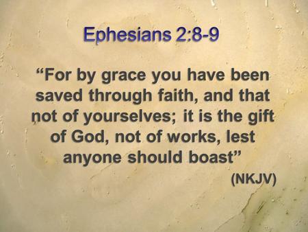 “For by grace you have been saved through faith, and that not of yourselves; it is the gift of God, not of works, lest anyone should boast” (NKJV)