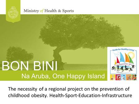 Na Aruba, One Happy Island The necessity of a regional project on the prevention of childhood obesity. Health-Sport-Education-Infrastructure BON BINI.