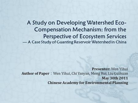 A Study on Developing Watershed Eco- Compensation Mechanism: from the Perspective of Ecosystem Services — A Case Study of Guanting Reservoir Watershed.