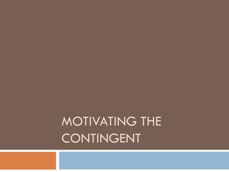 MOTIVATING THE CONTINGENT. Why increase in use of such workers?  Allows employers greater flexibility  Entails less commitment on part of employer 