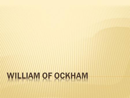  Lived from 1280 to 1349  Born in the town of Ockham in Surrey, England  Member of Franciscan order  Studied theology at Oxford  Awesome with.