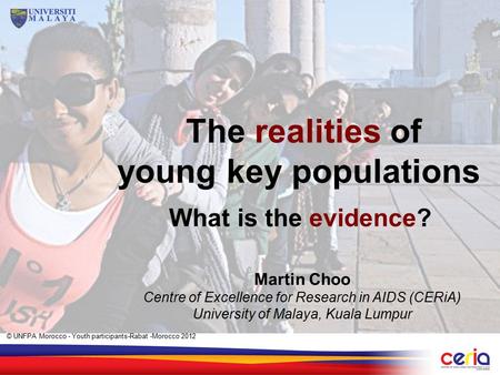 What is the evidence? Martin Choo Centre of Excellence for Research in AIDS (CERiA) University of Malaya, Kuala Lumpur The realities of young key populations.