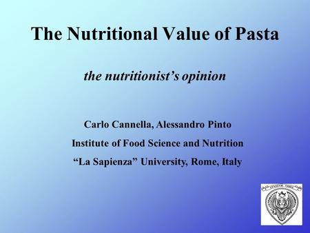 The Nutritional Value of Pasta the nutritionist’s opinion Carlo Cannella, Alessandro Pinto Institute of Food Science and Nutrition “La Sapienza” University,