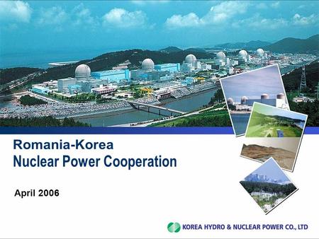 April 2006. 2 PART I : Status of nuclear industry in Korea PART II : Romania-Korea Cooperation status PART III : Cooperation with Korea PART I : Status.