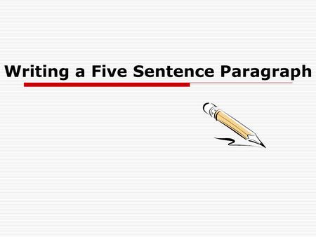 Writing a Five Sentence Paragraph. Begin with a topic sentence:  State what the paragraph is about, the topic.  Make it interesting.