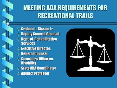 MEETING ADA REQUIREMENTS FOR RECREATIONAL TRAILS b Graham L. Sisson, Jr. b Deputy General Counsel b Dept. of Rehabilitation Services b Executive Director,