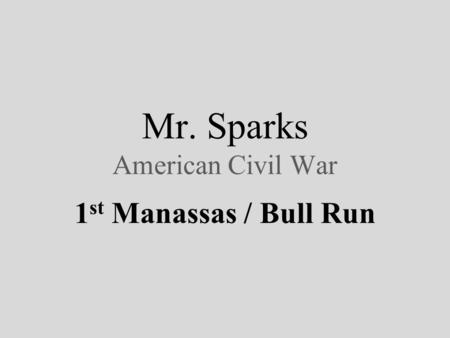 Mr. Sparks American Civil War 1 st Manassas / Bull Run.