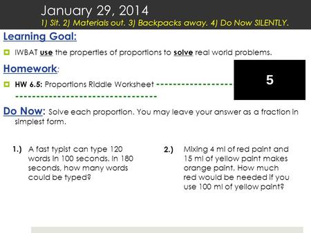 Learning Goal:  IWBAT use the properties of proportions to solve real world problems. Homework :  HW 6.5: Proportions Riddle Worksheet ----------------------------------