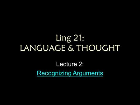 Ling 21: LANGUAGE & THOUGHT Lecture 2: Recognizing Arguments Recognizing Arguments.