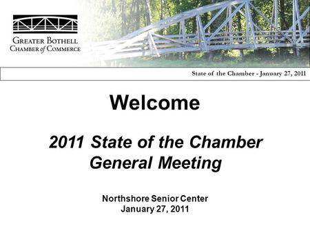 Welcome 2011 State of the Chamber General Meeting Northshore Senior Center January 27, 2011 State of the Chamber - January 27, 2011.