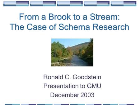 From a Brook to a Stream: The Case of Schema Research Ronald C. Goodstein Presentation to GMU December 2003.