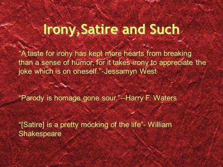 Irony,Satire and Such “A taste for irony has kept more hearts from breaking than a sense of humor, for it takes irony to appreciate the joke which is on.