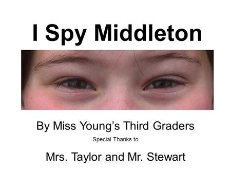 I Spy Middleton By Miss Young’s Third Graders Special Thanks to Mrs. Taylor and Mr. Stewart.