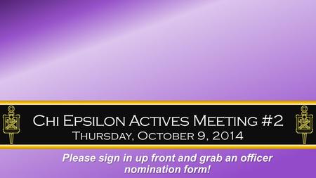 Chi Epsilon Actives Meeting #2 Thursday, October 9, 2014 Please sign in up front and grab an officer nomination form!