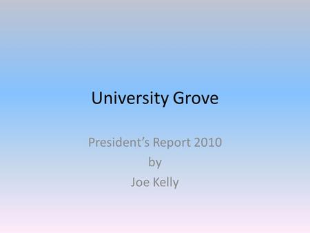 University Grove President’s Report 2010 by Joe Kelly.