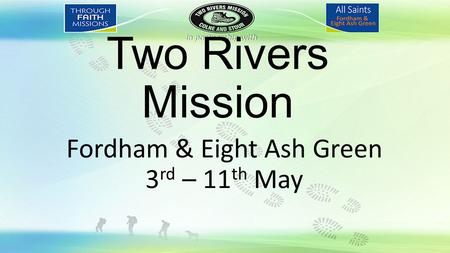 Two Rivers Mission Fordham & Eight Ash Green 3 rd – 11 th May.