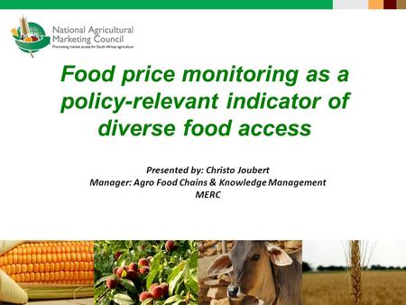 Food price monitoring as a policy-relevant indicator of diverse food access Presented by: Christo Joubert Manager: Agro Food Chains & Knowledge Management.