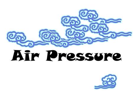 Air Pressure.