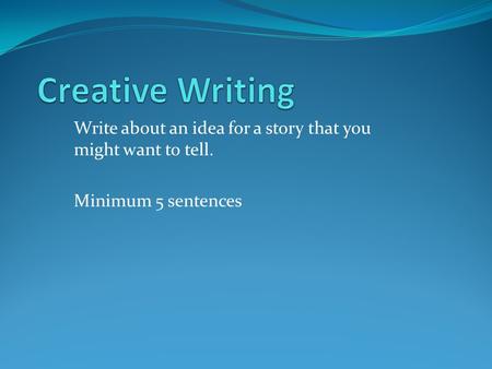 Write about an idea for a story that you might want to tell. Minimum 5 sentences.