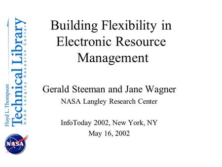 Building Flexibility in Electronic Resource Management Gerald Steeman and Jane Wagner NASA Langley Research Center InfoToday 2002, New York, NY May 16,