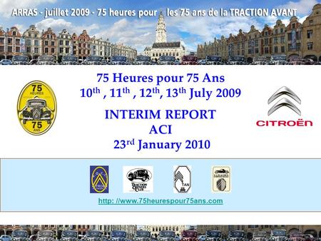 75 Heures pour 75 Ans 10 th, 11 th, 12 th, 13 th July 2009 INTERIM REPORT ACI 23 rd January 2010 http: //www.75heurespour75ans.com.