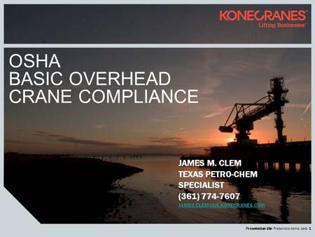 Presentation title Presentors name, date 1 OSHA BASIC OVERHEAD CRANE COMPLIANCE JAMES M. CLEM TEXAS PETRO-CHEM SPECIALIST (361) 774-7607