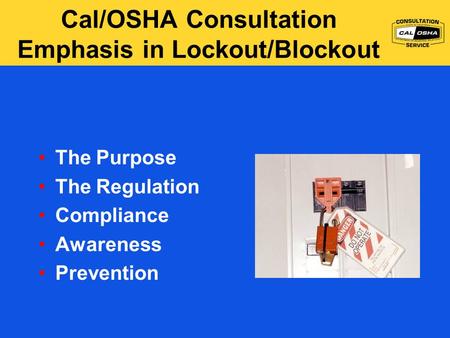 Cal/OSHA Consultation Emphasis in Lockout/Blockout The Purpose The Regulation Compliance Awareness Prevention.