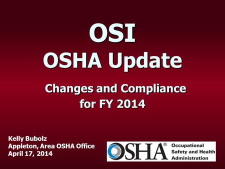 OSI OSHA Update Changes and Compliance for FY 2014 Kelly Bubolz Appleton, Area OSHA Office April 17, 2014.