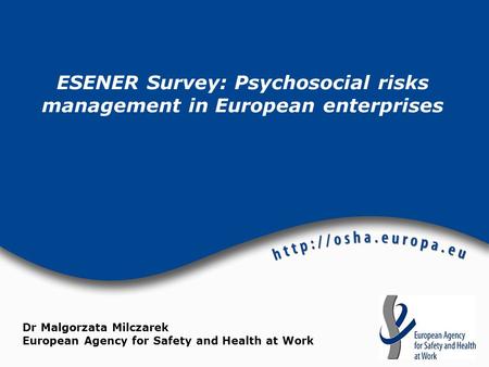 ESENER Survey: Psychosocial risks management in European enterprises Dr Malgorzata Milczarek European Agency for Safety and Health at Work.