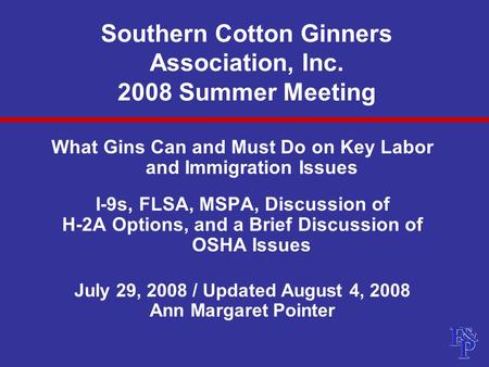 Southern Cotton Ginners Association, Inc. 2008 Summer Meeting What Gins Can and Must Do on Key Labor and Immigration Issues I-9s, FLSA, MSPA, Discussion.