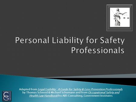 Adapted from Legal Liability: A Guide for Safety & Loss Prevention Professionals by Thomas Schneid & Michael Schumann and from Occupational Safety and.