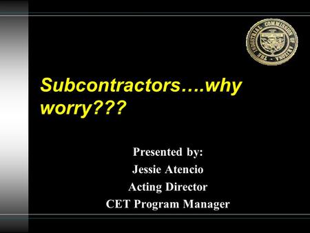 Subcontractors….why worry??? Presented by: Jessie Atencio Acting Director CET Program Manager.