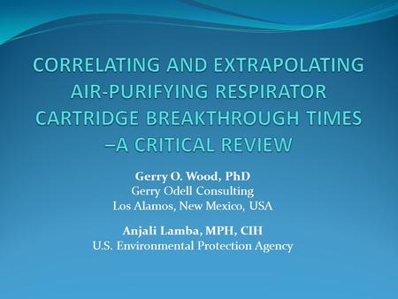 Gerry O. Wood, PhD Gerry Odell Consulting Los Alamos, New Mexico, USA Anjali Lamba, MPH, CIH U.S. Environmental Protection Agency.