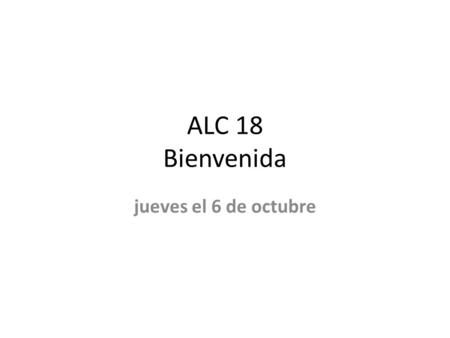 ALC 18 Bienvenida jueves el 6 de octubre. ALC 16 jueves el 6 de octubre Conjugate Pensar e-ie (to think) Morir o-ue (to die)