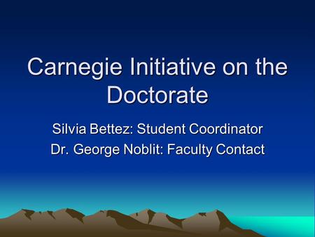 Carnegie Initiative on the Doctorate Silvia Bettez: Student Coordinator Dr. George Noblit: Faculty Contact.