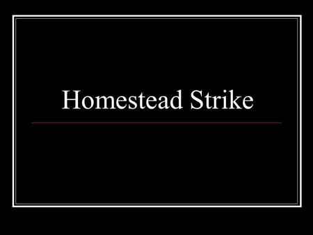 Homestead Strike. Homestead, Pennsylvania 1881 Homestead lies across the Monongahela River from the southeastern edge of Pittsburgh.