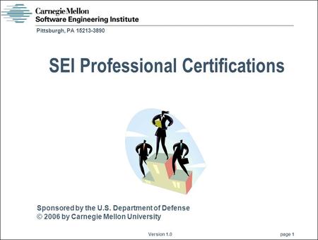 Sponsored by the U.S. Department of Defense © 2006 by Carnegie Mellon University Version 1.0 page 1 Pittsburgh, PA 15213-3890 SEI Professional Certifications.