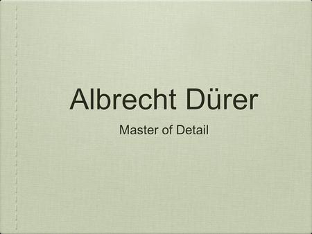 Albrecht Dürer Master of Detail. A Self-portrait Born May 21, 1471 Nuremburg, Germany Died April 5, 1528 At one time, was claimed to be the greatest artist.