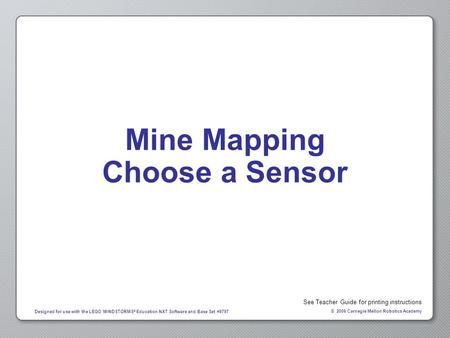 © 2006 Carnegie Mellon Robotics Academy Designed for use with the LEGO MINDSTORMS ® Education NXT Software and Base Set #9797 Mine Mapping Choose a Sensor.