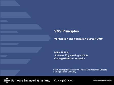 © 2010 Carnegie Mellon University ® CMMI is registered in the U.S. Patent and Trademark Office by Carnegie Mellon University. V&V Principles Verification.