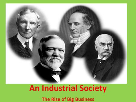 The Rise of Big Business An Industrial Society. 1. How did businesses change in the late 1800s? In the late 1800s, businesses changed by going from being.