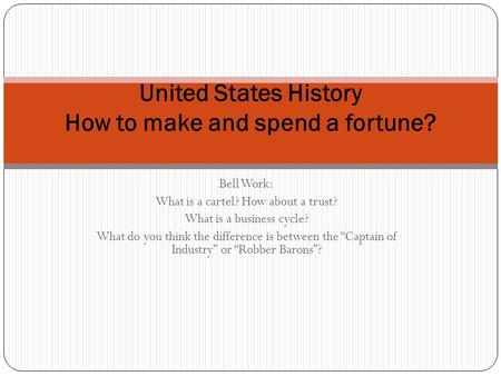 Bell Work: What is a cartel? How about a trust? What is a business cycle? What do you think the difference is between the “Captain of Industry” or “Robber.