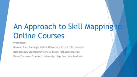 An Approach to Skill Mapping in Online Courses Presenters: Norman Bier, Carnegie Mellon University,  Ross Strader, Stanford University,